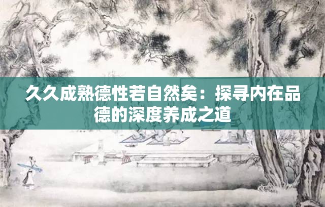 久久成熟德性若自然矣：探寻内在品德的深度养成之道