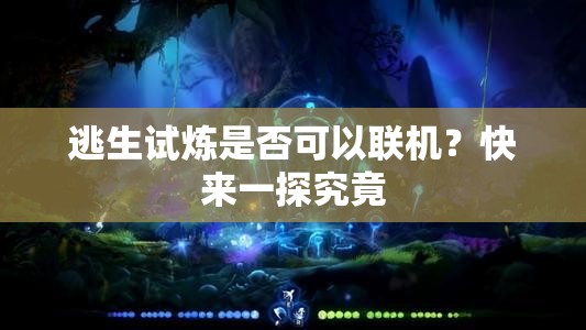逃生试炼是否可以联机？快来一探究竟