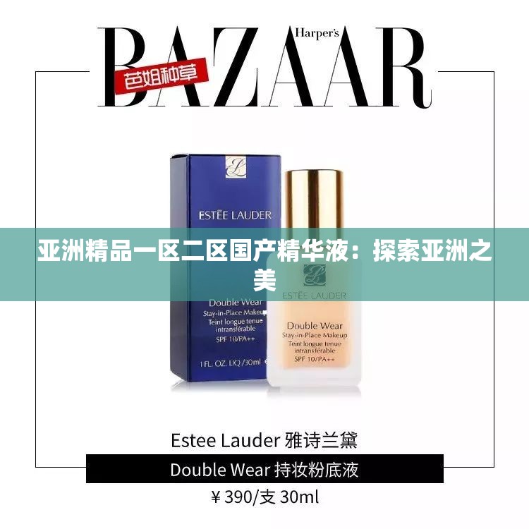 亚洲精品一区二区国产精华液：探索亚洲之美