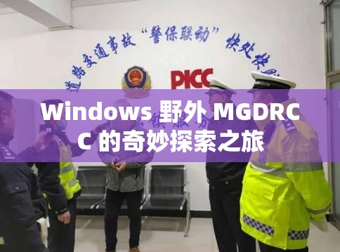 Windows 野外 MGDRCC 的奇妙探索之旅