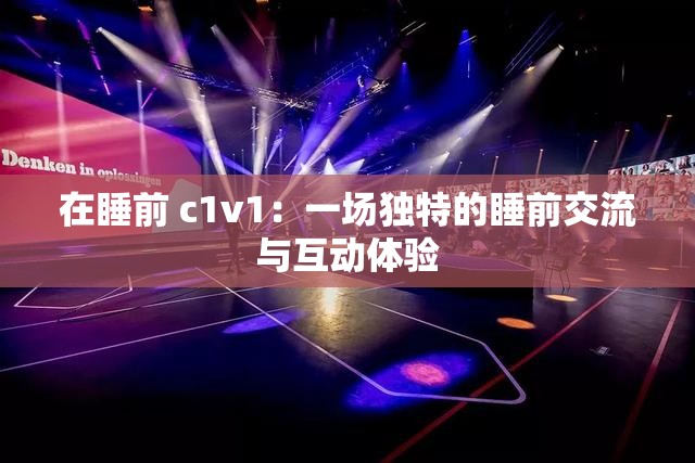 在睡前 c1v1：一场独特的睡前交流与互动体验