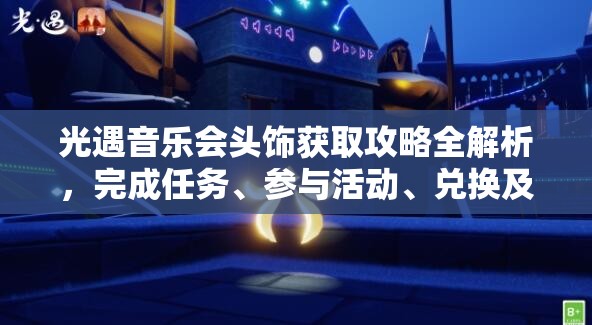 光遇音乐会头饰获取攻略全解析，完成任务、参与活动、兑换及好友助力等多样方式