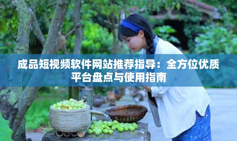 成品短视频软件网站推荐指导：全方位优质平台盘点与使用指南