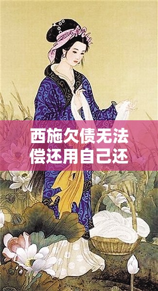 西施欠债无法偿还用自己还：一段令人唏嘘的古代传奇故事