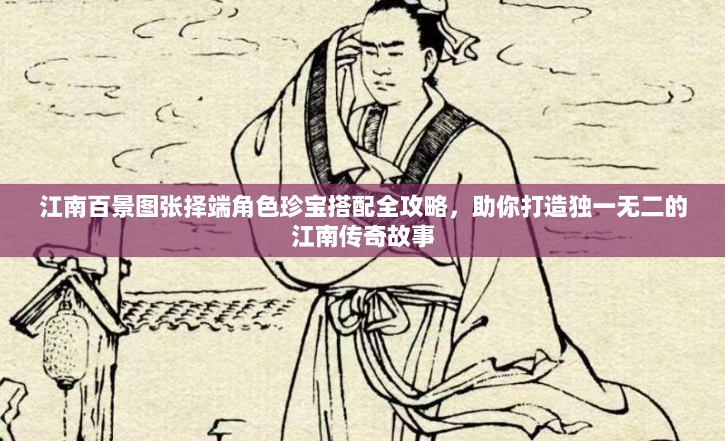 江南百景图张择端角色珍宝搭配全攻略，助你打造独一无二的江南传奇故事