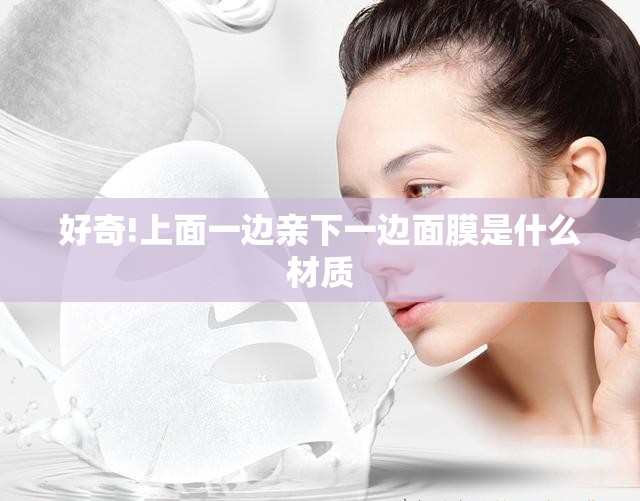 好奇!上面一边亲下一边面膜是什么材质