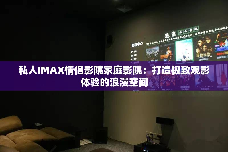 私人IMAX情侣影院家庭影院：打造极致观影体验的浪漫空间