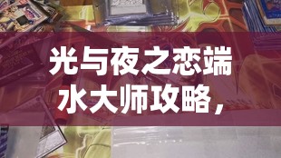 光与夜之恋端水大师攻略，解锁同人小游戏高手秘籍与技巧