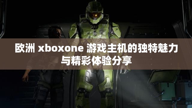 欧洲 xboxone 游戏主机的独特魅力与精彩体验分享
