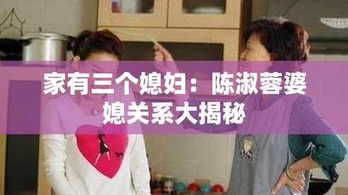 家有三个媳妇：陈淑蓉婆媳关系大揭秘