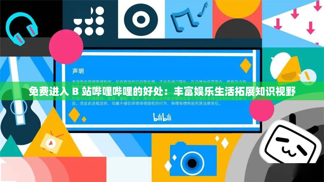 免费进入 B 站哔哩哔哩的好处：丰富娱乐生活拓展知识视野