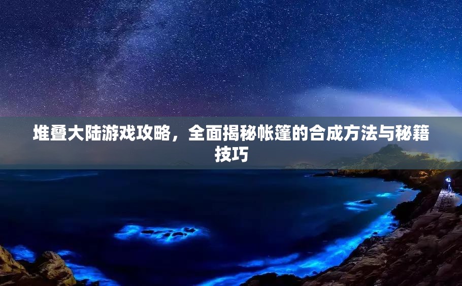 堆叠大陆游戏攻略，全面揭秘帐篷的合成方法与秘籍技巧