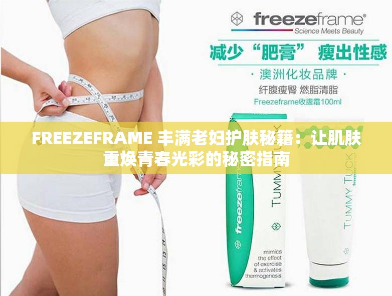 FREEZEFRAME 丰满老妇护肤秘籍：让肌肤重焕青春光彩的秘密指南