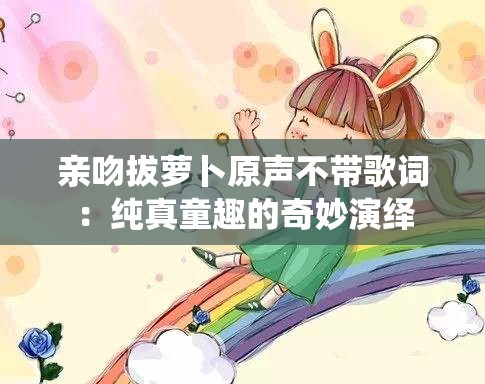 亲吻拔萝卜原声不带歌词：纯真童趣的奇妙演绎
