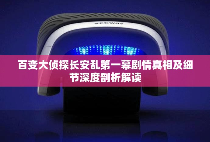 百变大侦探长安乱第一幕剧情真相及细节深度剖析解读