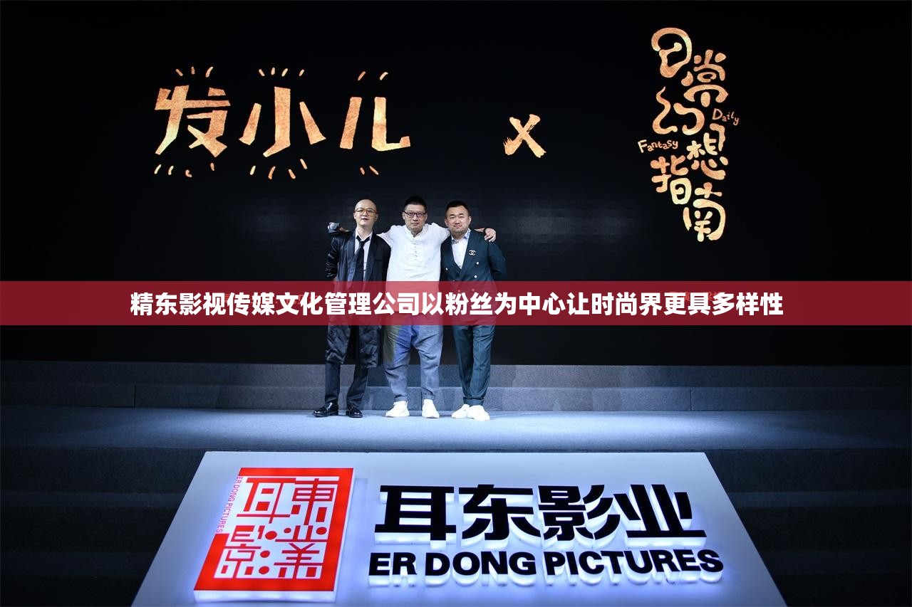 精东影视传媒文化管理公司以粉丝为中心让时尚界更具多样性