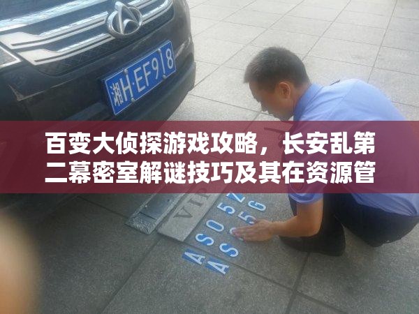 百变大侦探游戏攻略，长安乱第二幕密室解谜技巧及其在资源管理策略中的关键作用