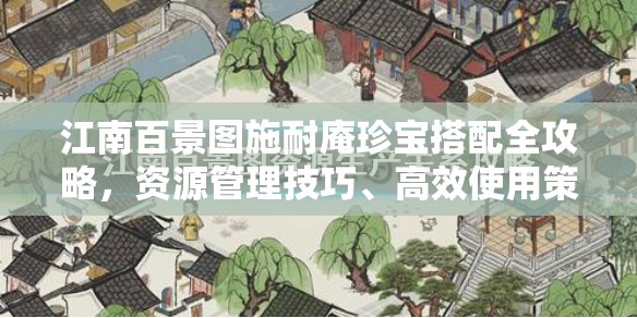 江南百景图施耐庵珍宝搭配全攻略，资源管理技巧、高效使用策略与最大化价值探索