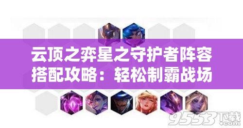 云顶之弈星之守护者阵容搭配攻略：轻松制霸战场秘籍