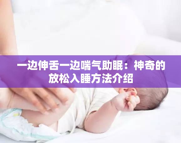 一边伸舌一边喘气助眠：神奇的放松入睡方法介绍
