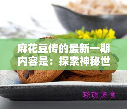 麻花豆传的最新一期内容是：探索神秘世界的奇妙冒险之旅