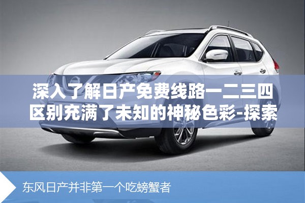 深入了解日产免费线路一二三四区别充满了未知的神秘色彩-探索其背后的奥秘与意义
