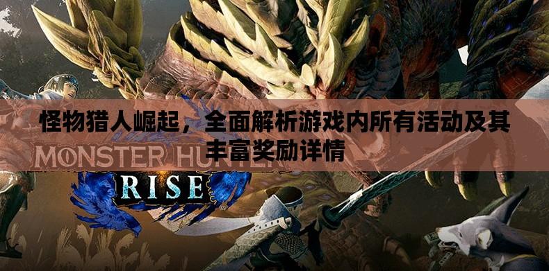 怪物猎人崛起，全面解析游戏内所有活动及其丰富奖励详情