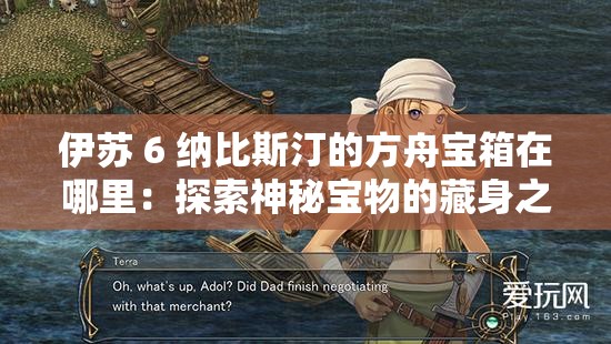 伊苏 6 纳比斯汀的方舟宝箱在哪里：探索神秘宝物的藏身之处