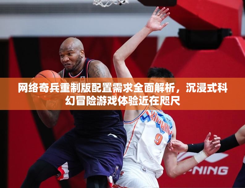 网络奇兵重制版配置需求全面解析，沉浸式科幻冒险游戏体验近在咫尺
