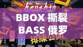 BBOX 撕裂 BASS 俄罗斯不会卡顿：震撼节奏的极致体验