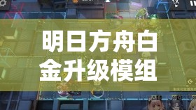 明日方舟白金升级模组全面深度解析及高效资源管理策略探讨