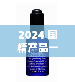 2024 国精产品一二二线精华液：品质卓越功效显著的护肤精品