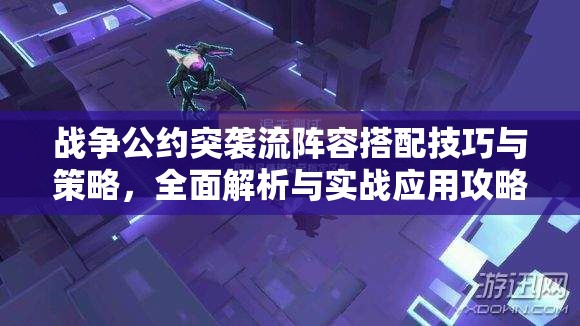 战争公约突袭流阵容搭配技巧与策略，全面解析与实战应用攻略