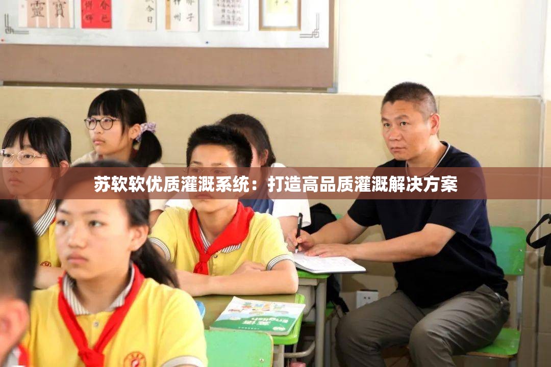 苏软软优质灌溉系统：打造高品质灌溉解决方案