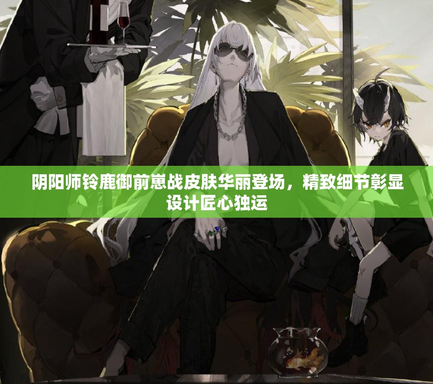 阴阳师铃鹿御前崽战皮肤华丽登场，精致细节彰显设计匠心独运