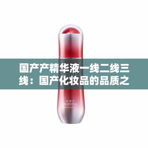 国产产精华液一线二线三线：国产化妆品的品质之选
