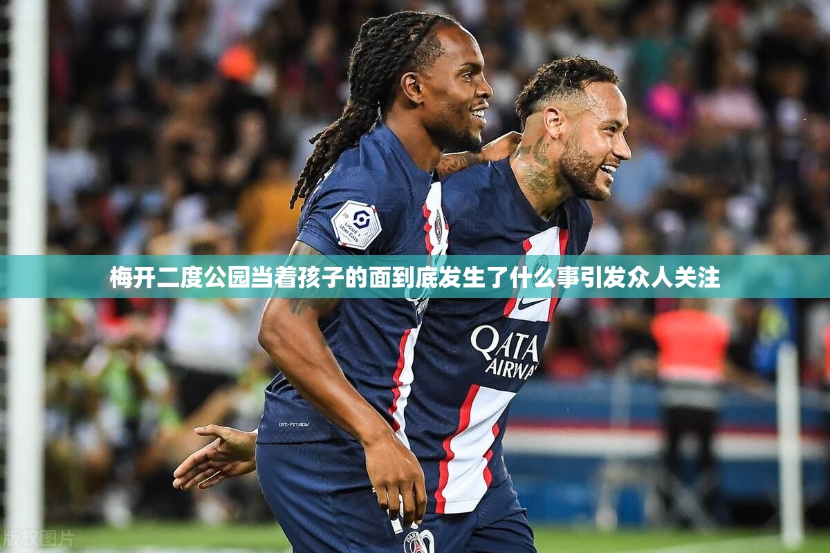 梅开二度公园当着孩子的面到底发生了什么事引发众人关注