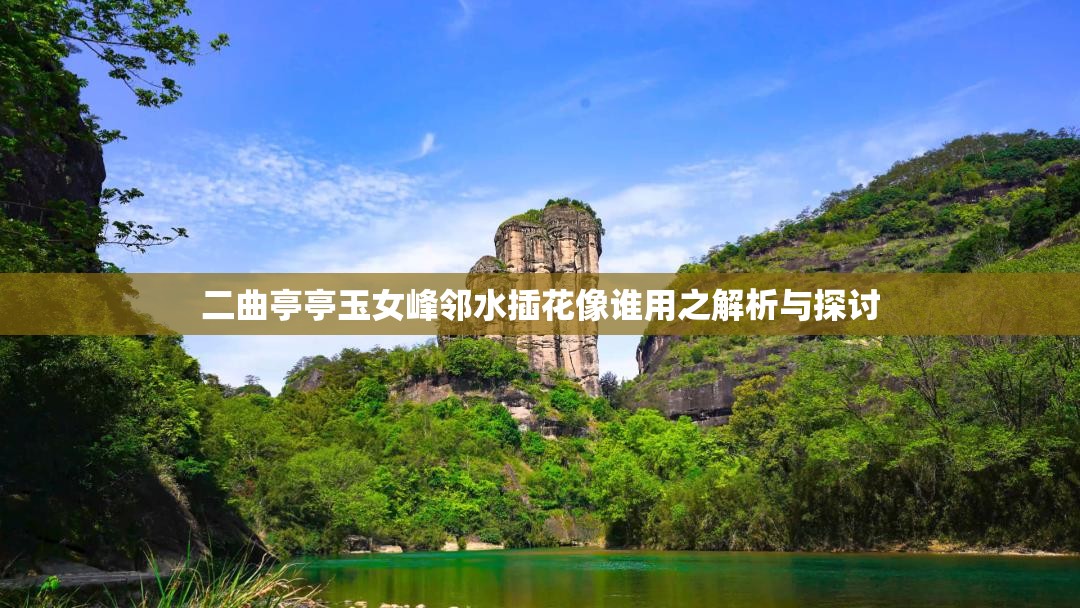 二曲亭亭玉女峰邻水插花像谁用之解析与探讨