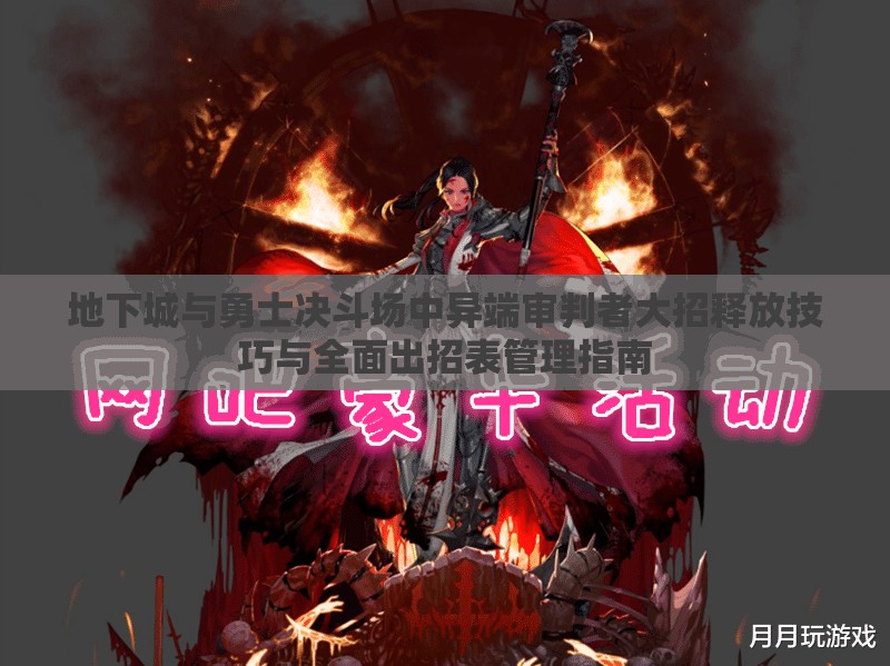 地下城与勇士决斗场中异端审判者大招释放技巧与全面出招表管理指南