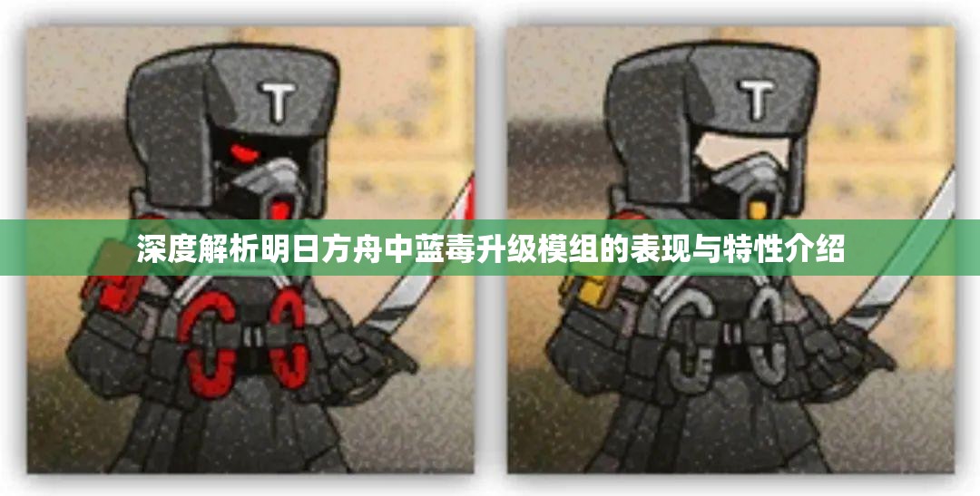 深度解析明日方舟中蓝毒升级模组的表现与特性介绍