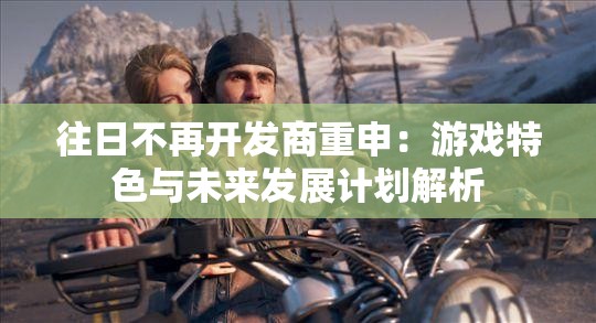 往日不再开发商重申：游戏特色与未来发展计划解析