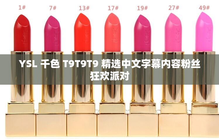 YSL 千色 T9T9T9 精选中文字幕内容粉丝狂欢派对