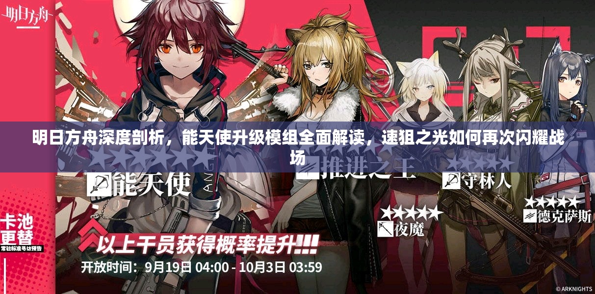 明日方舟深度剖析，能天使升级模组全面解读，速狙之光如何再次闪耀战场