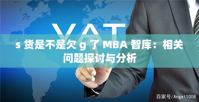 s 货是不是欠 g 了 MBA 智库：相关问题探讨与分析