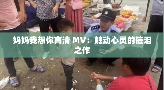 妈妈我想你高清 MV：触动心灵的催泪之作