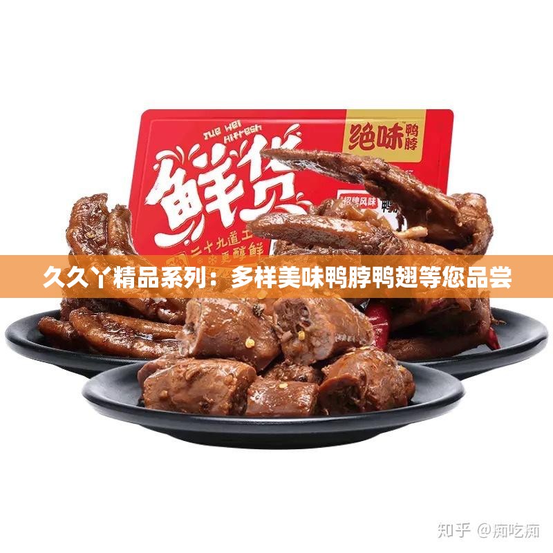 久久丫精品系列：多样美味鸭脖鸭翅等您品尝