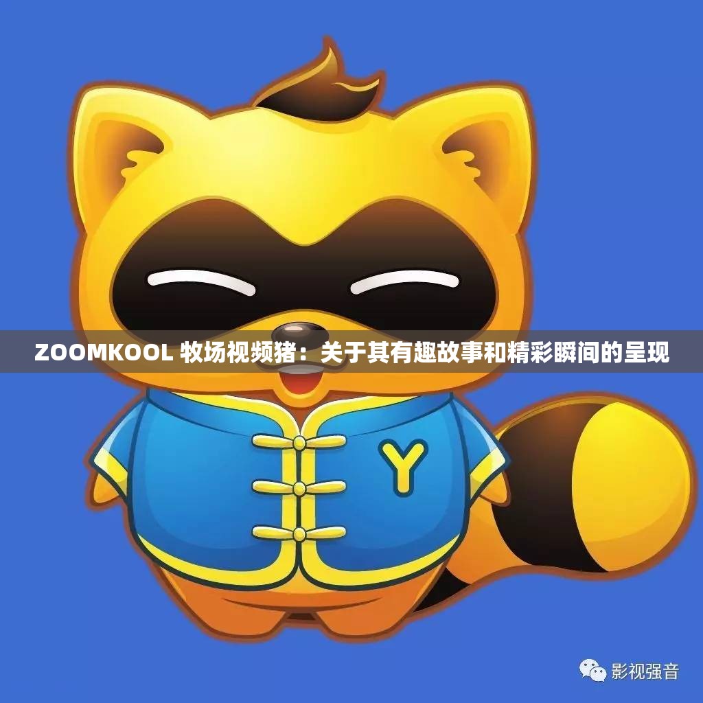ZOOMKOOL 牧场视频猪：关于其有趣故事和精彩瞬间的呈现
