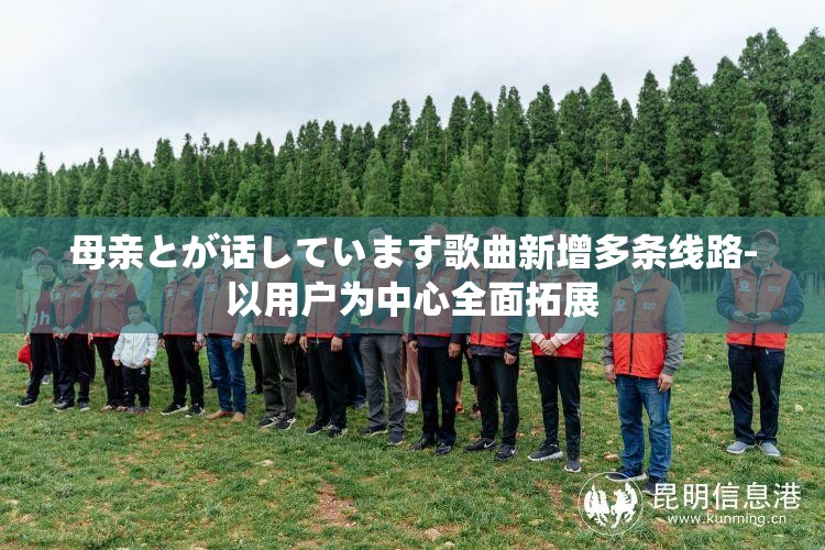 母亲とが话しています歌曲新增多条线路-以用户为中心全面拓展
