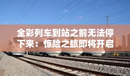 全彩列车到站之前无法停下来：惊险之旅即将开启