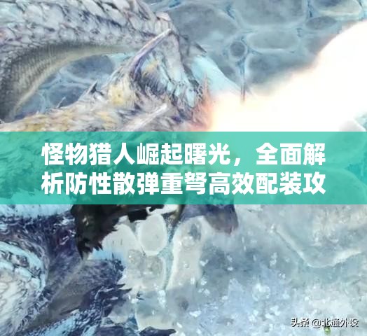 怪物猎人崛起曙光，全面解析防性散弹重弩高效配装攻略